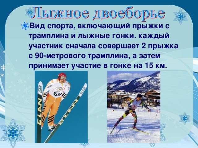 Вид спорта, включающий прыжки с трамплина и лыжные гонки. каждый участник сначала совершает 2 прыжка с 90-метрового трамплина, а затем принимает участие в гонке на 15 км.  