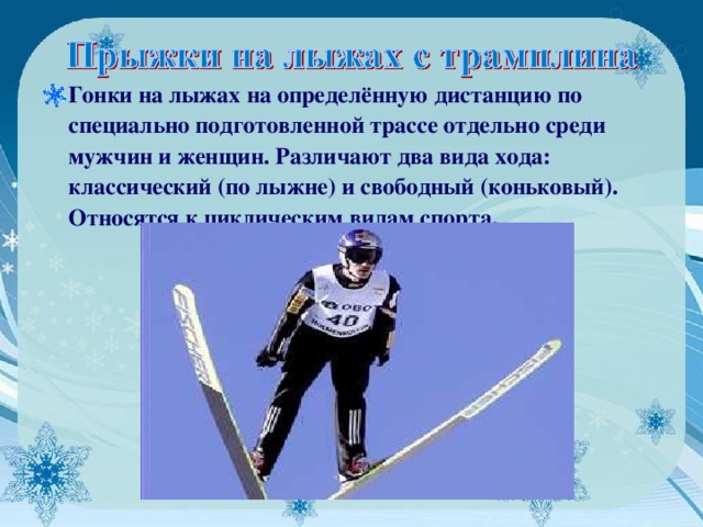 Гонки на лыжах на определённую дистанцию по специально подготовленной трассе отдельно среди мужчин и женщин. Различают два вида хода: классический (по лыжне) и свободный (коньковый). Относятся к циклическим видам спорта.  