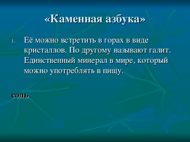 Её можно встретить в горах в виде кристаллов. По другому называют галит. Единственный минерал в мире, который можно употреблять в пищу.  соль 