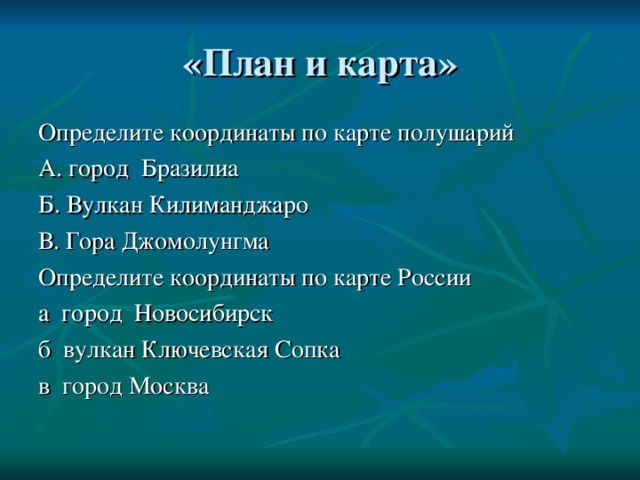 Определите координаты по карте полушарий А. город Бразилиа Б. Вулкан Килиманджаро В. Гора Джомолунгма Определите координаты по карте России а город Новосибирск б вулкан Ключевская Сопка в город Москва 