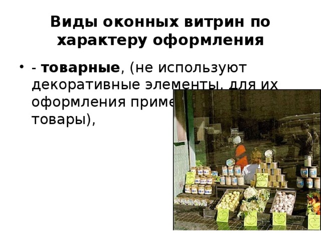 Виды оконных витрин по характеру оформления - товарные , (не используют декоративные элементы, для их оформления применяют только товары),  