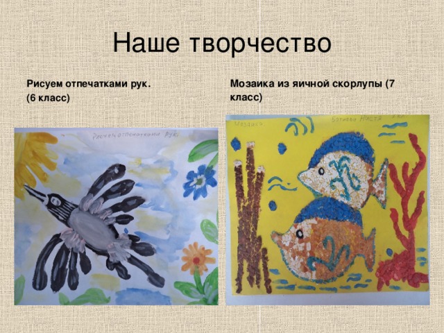 Наше творчество Рисуем отпечатками рук. (6 класс) Мозаика из яичной скорлупы (7 класс) 