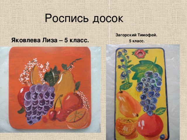  Роспись досок   Яковлева Лиза – 5 класс. Загорский Тимофей.  5 класс. 