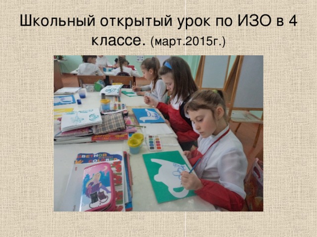 Школьный открытый урок по ИЗО в 4 классе. (март.2015г.) 