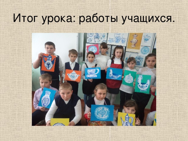Итог урока: работы учащихся. 
