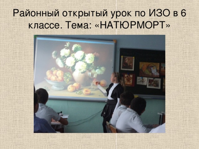 Районный открытый урок по ИЗО в 6 классе. Тема: «НАТЮРМОРТ» 