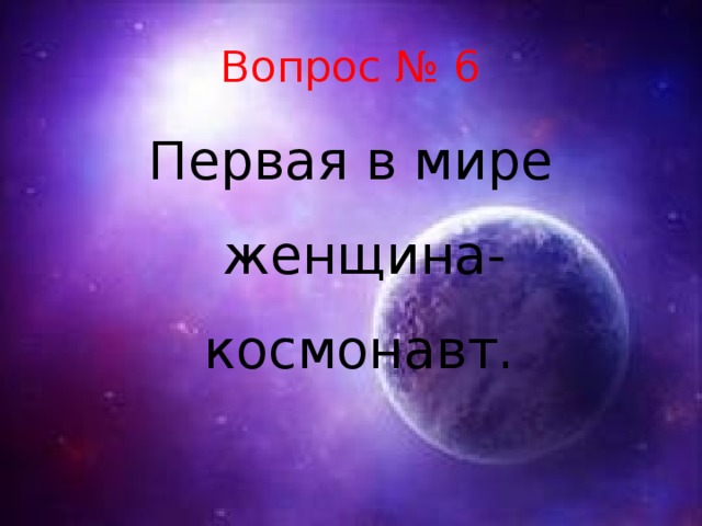 Вопрос № 6 Первая в мире женщина-космонавт.   