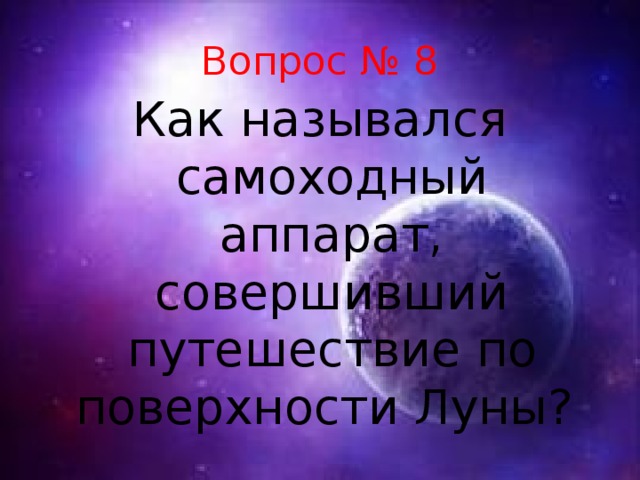 Вопрос № 8 Как назывался самоходный аппарат, совершивший путешествие по поверхности Луны?  