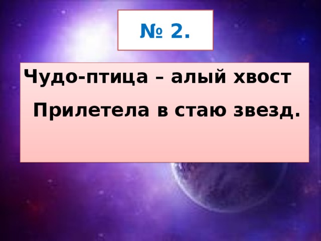 № 2. Чудо-птица – алый хвост  Прилетела в стаю звезд. 