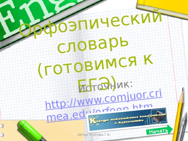 Орфоэпический словарь  (готовимся к ЕГЭ) Источник: http://www.comjuor.crimea.edu/orfoep.htm Начать Автор: Осипова Т.В.  