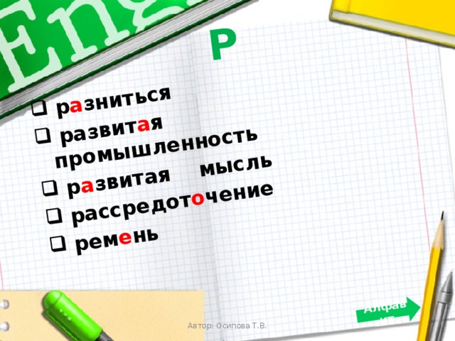 Р  р а зниться  развит а я промышленность  р а звитая мысль  рассредот о чение  рем е нь  Алфавит Автор: Осипова Т.В. 
