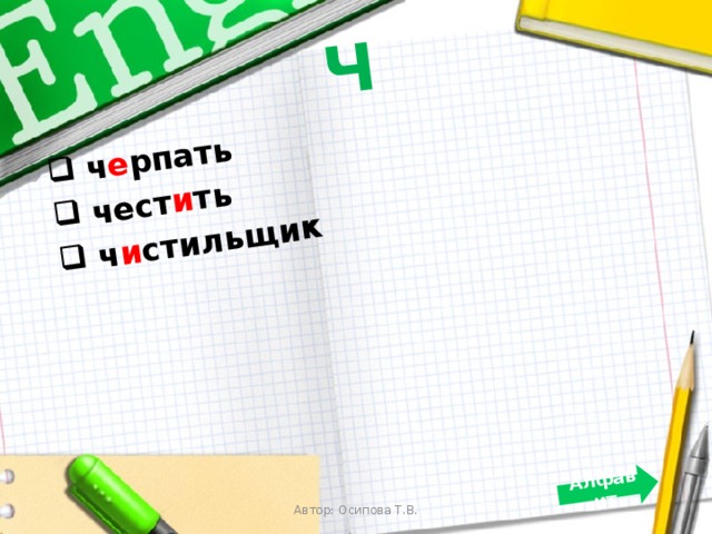 Ч  ч е рпать  чест и ть  ч и стильщик  Алфавит  Автор: Осипова Т.В. 