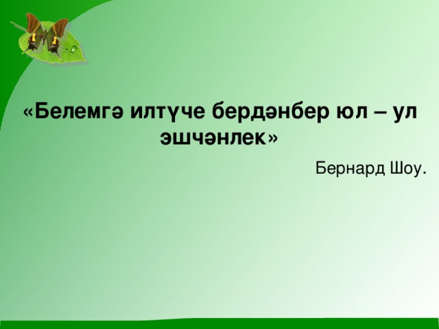  «Белемг ә илтүче бердәнбер юл – ул эшчәнлек » Берна рд Шоу . 