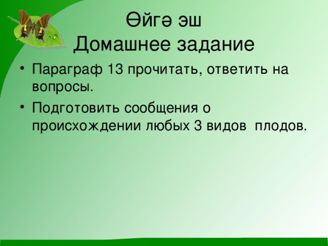 Өйгә эш  Домашнее задание Параграф 13 прочитат ь, ответить на вопросы. Подготовить сообщения о происхождении любых 3 видов плодов. 