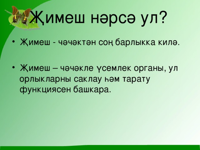 Җимеш нәрсә ул?   Җимеш - чәчәктән соң барлыкка килә. Җимеш – чәчәкле үсемлек органы, ул орлыкларны саклау һәм тарату функ ц иясен башкара. 