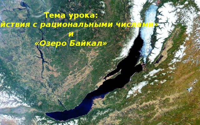 Тема урока: «Действия с рациональными числами» и «Озеро Байкал» 