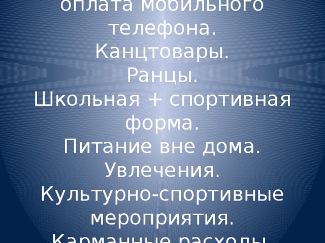 Школьник:  оплата мобильного телефона.  Канцтовары.  Ранцы.  Школьная + спортивная форма.  Питание вне дома.  Увлечения.  Культурно-спортивные мероприятия.  Карманные расходы.  Репетиторы. 