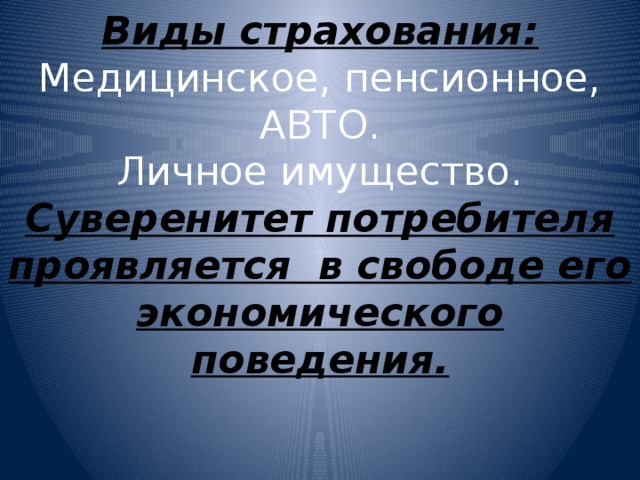 Виды страхования:  Медицинское, пенсионное, АВТО.  Личное имущество.  Суверенитет потребителя проявляется в свободе его экономического поведения.    