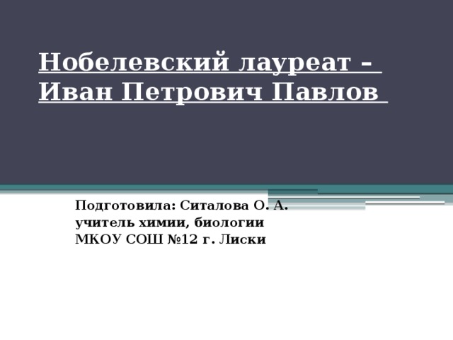 Нобелевский лауреат –  Иван Петрович Павлов    Подготовила: Ситалова О. А. учитель химии, биологии МКОУ СОШ №12 г. Лиски 