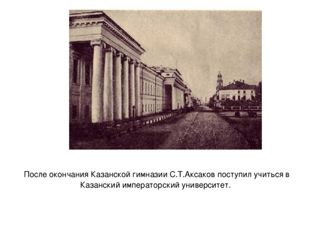После окончания Казанской гимназии С.Т.Аксаков поступил учиться в Казанский императорский университет.    