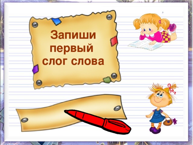 Запиши первый  слог слова  