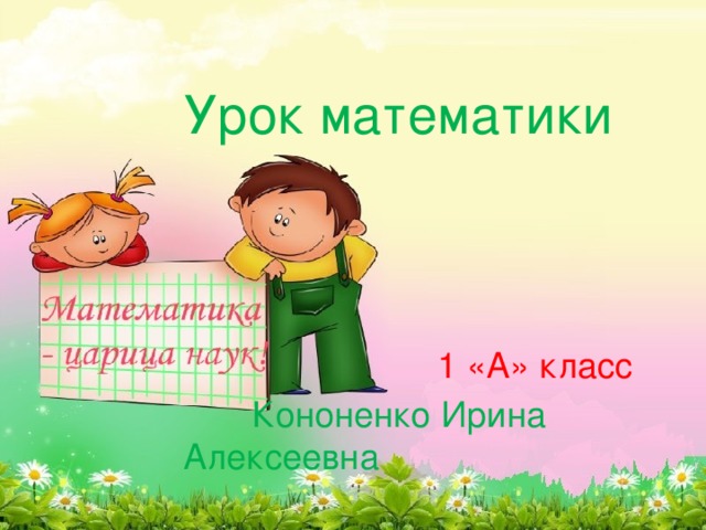 Урок математики    1 «А» класс  Кононенко Ирина Алексеевна 