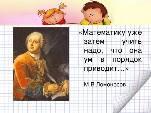«Математику уже затем учить надо, что она ум в порядок приводит…»  М.В.Ломоносов 