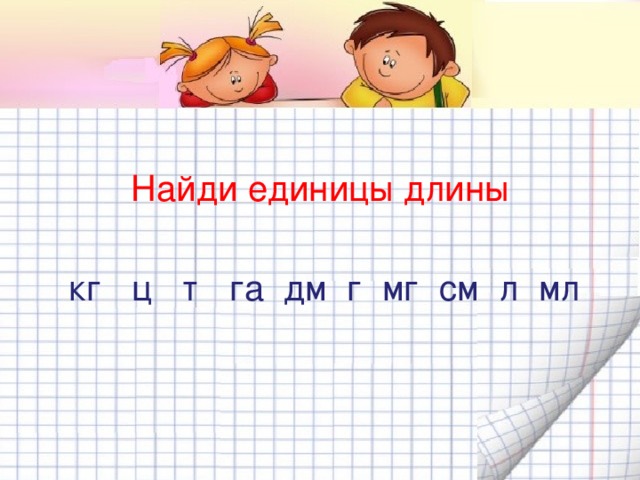 Найди единицы длины  кг ц т га дм г мг см л мл см дм 