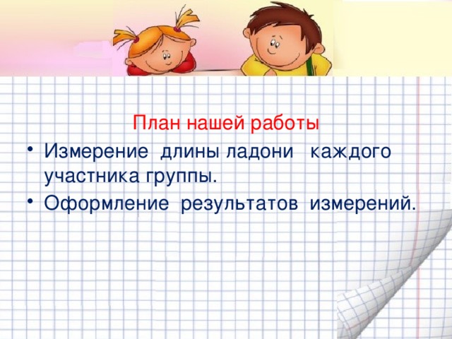 План нашей работы Измерение длины ладони каждого участника группы. Оформление результатов измерений. 