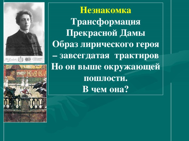 Незнакомка Трансформация Прекрасной Дамы Образ лирического героя – завсегдатая трактиров Но он выше окружающей пошлости. В чем она? 