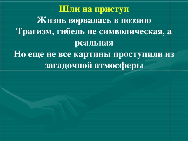 Шли на приступ Жизнь ворвалась в поэзию Трагизм, гибель не символическая, а реальная Но еще не все картины проступили из загадочной атмосферы 