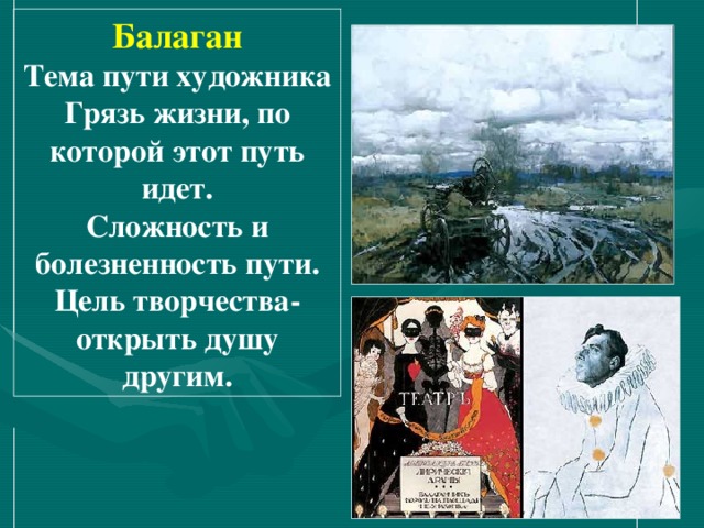 Балаган Тема пути художника Грязь жизни, по которой этот путь идет. Сложность и болезненность пути. Цель творчества- открыть душу другим. 