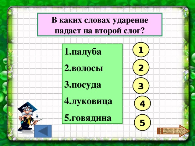 В каких словах ударение падает на второй слог? 1 палуба волосы посуда луковица говядина 2 3 4 5 