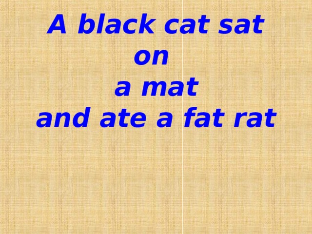 A black cat sat on  a mat  and ate a fat rat   