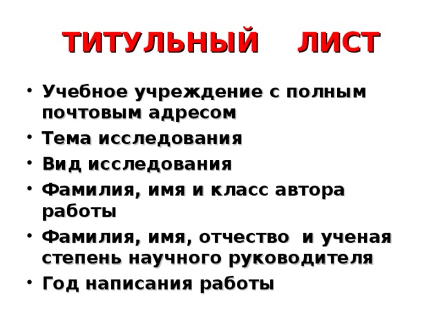 ТИТУЛЬНЫЙ ЛИСТ Учебное учреждение с полным почтовым адресом Тема исследования Вид исследования Фамилия, имя и класс автора работы Фамилия, имя, отчество и ученая степень научного руководителя Год написания работы 
