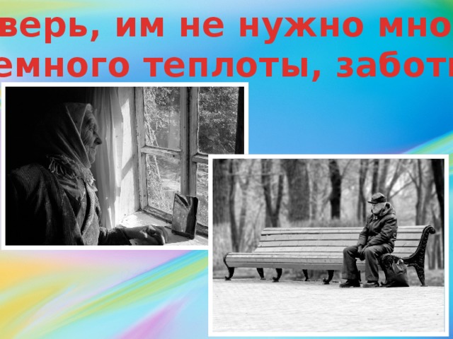 Поверь, им не нужно много.  Немного теплоты, заботы. 