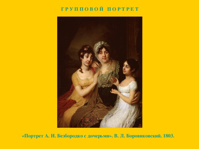 Г Р У П П О В О Й П О Р Т Р Е Т «Портрет А. И. Безбородко с дочерьми». В. Л. Боровиковский. 1803.