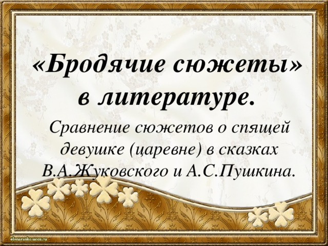 «Бродячие сюжеты»  в литературе. Сравнение сюжетов о спящей девушке (царевне) в сказках В.А.Жуковского и А.С.Пушкина. 