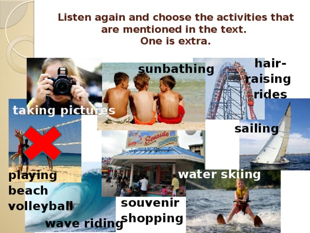 Listen again and choose the activities that are mentioned in the text.  One is extra. hair-raising rides sunbathing taking pictures sailing water skiing playing beach volleyball souvenir shopping wave riding 