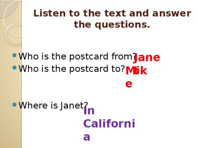 Listen to the text and answer the questions. Janet Who is the postcard from? Who is the postcard to? Where is Janet? Mike In California 