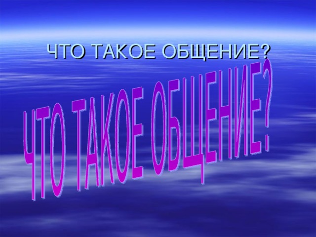 ЧТО ТАКОЕ ОБЩЕНИЕ ? 