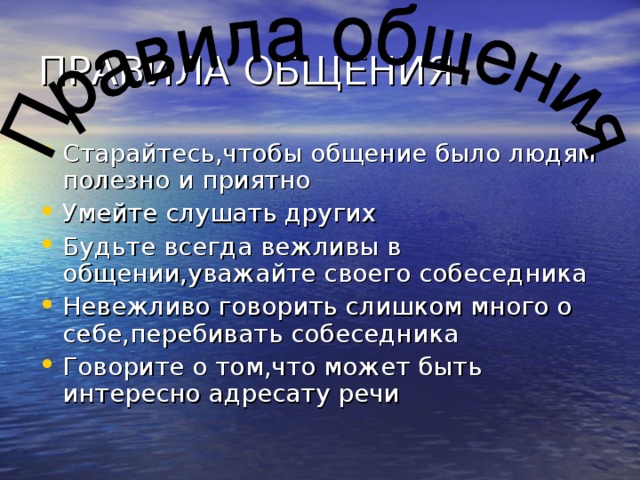 Старайтесь,чтобы общение было людям полезно и приятно Умейте слушать других Будьте всегда вежливы в общении,уважайте своего собеседника Невежливо говорить слишком много о себе,перебивать собеседника Говорите о том,что может быть интересно адресату речи 