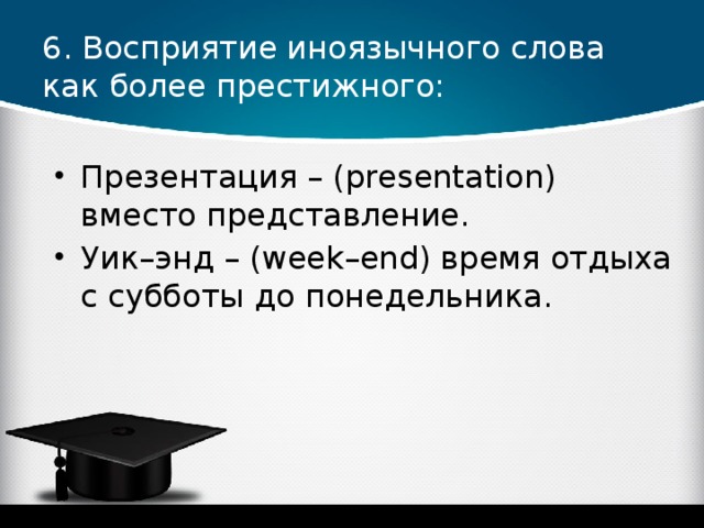 6. Восприятие иноязычного слова как более престижного: Презентация – (presentation) вместо представление. Уик–энд – (week–end) время отдыха с субботы до понедельника. 