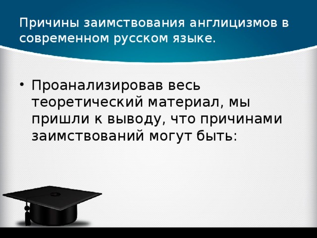 Причины заимствования англицизмов в современном русском языке. Проанализировав весь теоретический материал, мы пришли к выводу, что причинами заимствований могут быть: 