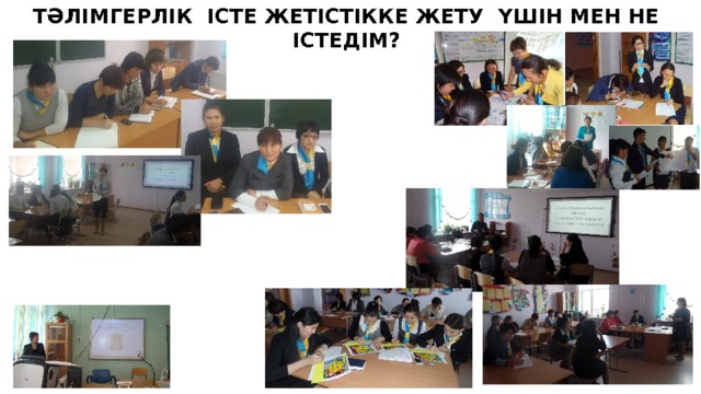 Т Ә ЛІМГЕРЛІК ІСТЕ ЖЕТІСТІККЕ ЖЕТУ ҮШІН МЕН НЕ ІСТЕДІМ? 