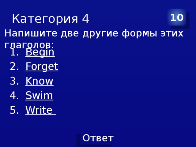 Категория 4 10 Напишите две другие формы этих глаголов: Begin Forget Know Swim Write 