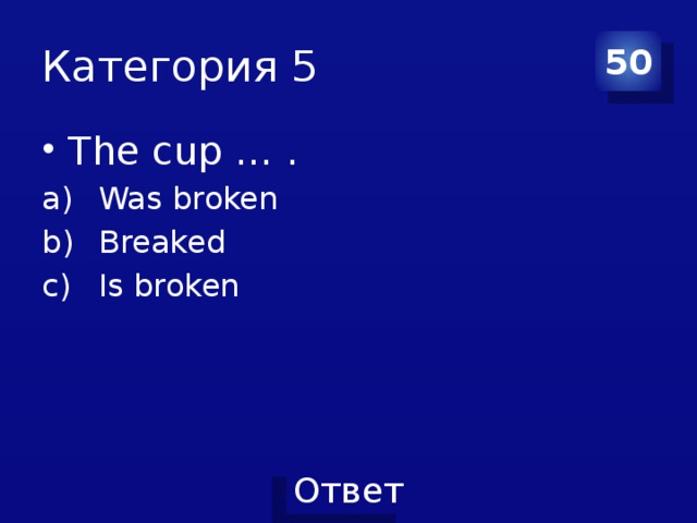 Категория 5 50 The cup … . Was broken Breaked Is broken 