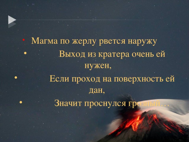  Магма по жерлу рвется наружу  Выход из кратера очень ей нужен,  Если проход на поверхность ей дан,  Значит проснулся грозный… 