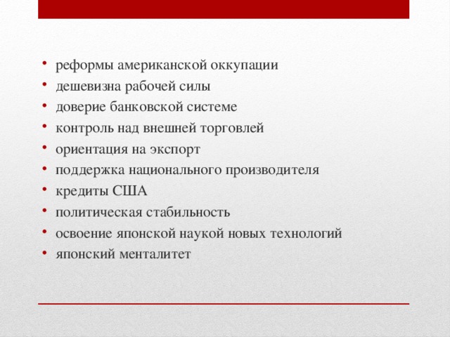 реформы американской оккупации дешевизна рабочей силы доверие банковской системе контроль над внешней торговлей ориентация на экспорт поддержка национального производителя кредиты США политическая стабильность освоение японской наукой новых технологий японский менталитет 