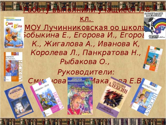Работу выполнили учащиеся 7-8 кл.  МОУ Лучинниковская оо школа: Бобыкина Е., Егорова И., Егорова К., Жигалова А., Иванова К, Королева Л., Панкратова Н., Рыбакова О., Руководители:  Смирнова О.А., Макарова Е.В . 